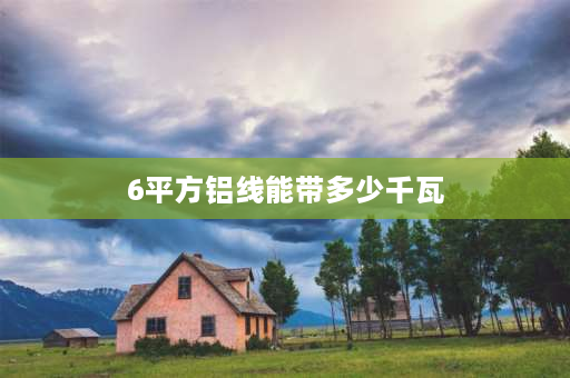 6平方铝线能带多少千瓦 6平方的铝线能带多少千瓦？