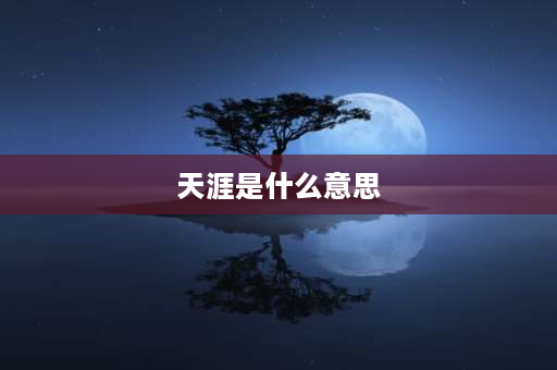 天涯是什么意思 天涯和海角各代表什么意思？