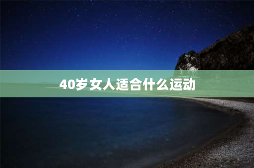 40岁女人适合什么运动 哪些运动对45岁有好处？