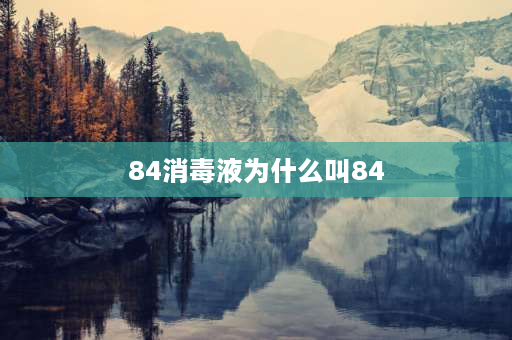 84消毒液为什么叫84 84消毒液为什么叫84呢？