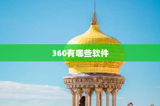 360有哪些软件 360全家桶有哪些？