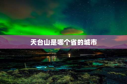 天台山是哪个省的城市 四川省邛崃市天台山的名字来历？