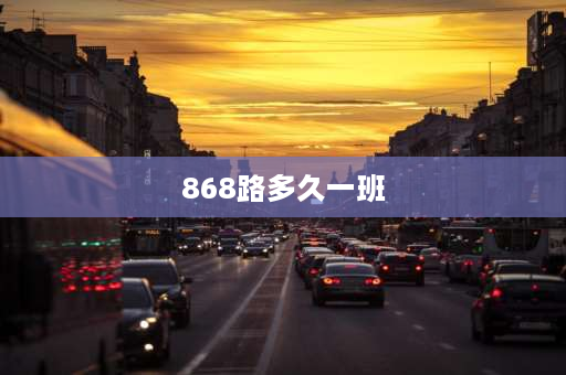 868路多久一班 太原市868路公交车路线？