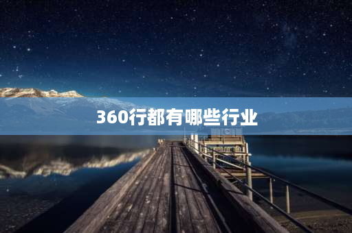 360行都有哪些行业 互联网行业包括哪些主要的行业？