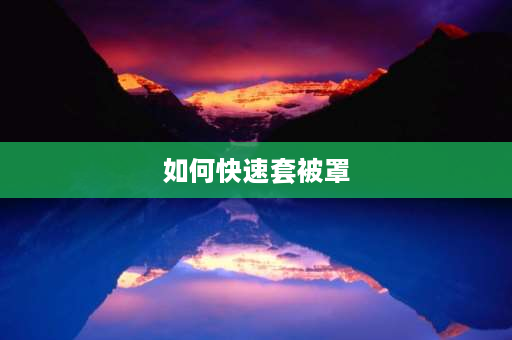 如何快速套被罩 怎样套被罩里面的被子才不会乱跑？