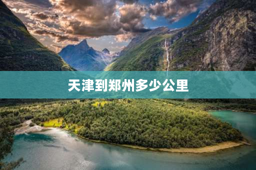 天津到郑州多少公里 广东广州到河南郑州多少公里？坐火车要多长时间？谢谢啦？