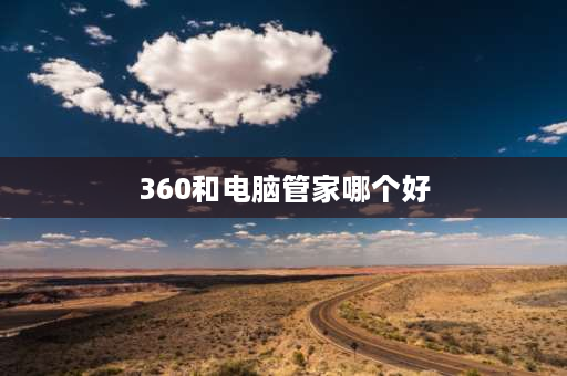 360和电脑管家哪个好 360和电脑管家哪个好？