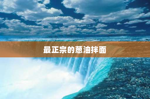 最正宗的葱油拌面 上海葱油拌面最正宗做法？