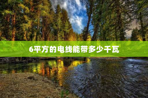 6平方的电线能带多少千瓦 6平方的电线能带多少千瓦？单相6平方电线能带多少功率？