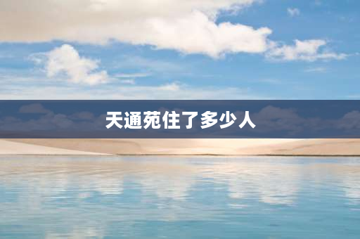 天通苑住了多少人 北京天通苑有400万人吗？