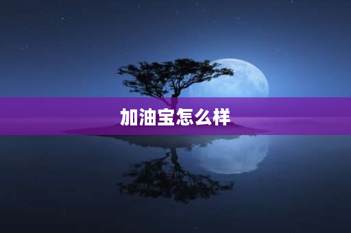 加油宝怎么样 加油宝是什么？