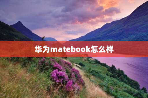 华为matebook怎么样 华为matebook13评测？