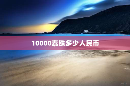 10000泰铢多少人民币 10000泰铢在泰国能干啥？