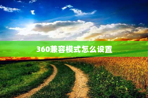 360兼容模式怎么设置 360ie兼容模式怎么设置？