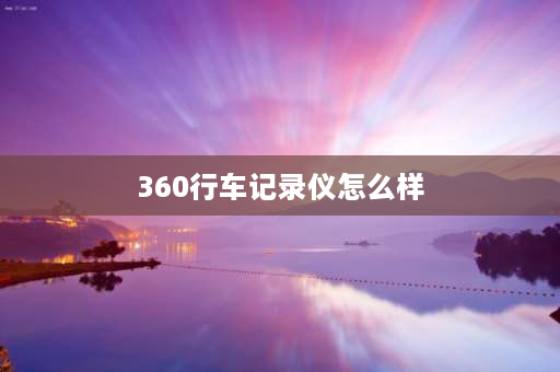 360行车记录仪怎么样 360行车记录仪z500gps好用吗？