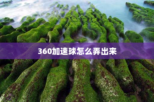 360加速球怎么弄出来 360加速球悬浮窗怎么换皮肤改外观？