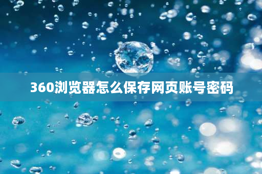 360浏览器怎么保存网页账号密码 360浏览器怎么保存新密码？