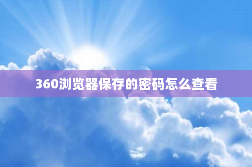 360浏览器保存的密码怎么查看 360浏览器保存的密码怎么查看？