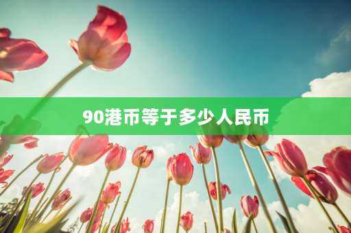 90港币等于多少人民币 一港币等于多少人民币？