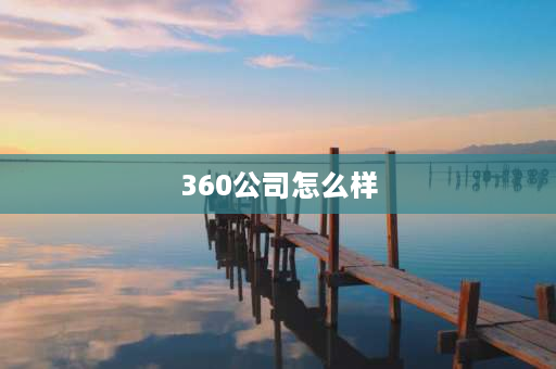 360公司怎么样 360公司待遇怎么样？