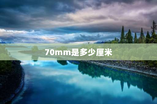 70mm是多少厘米 70MM等于多少厘米？