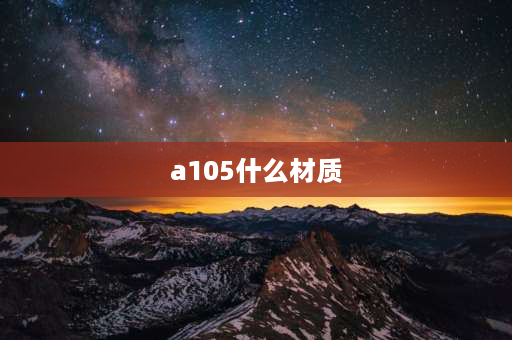 a105什么材质 a105是什么材质？