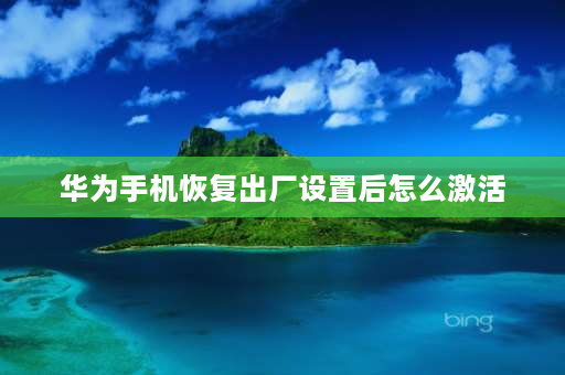 华为手机恢复出厂设置后怎么激活 华为手机双清后怎么激活？