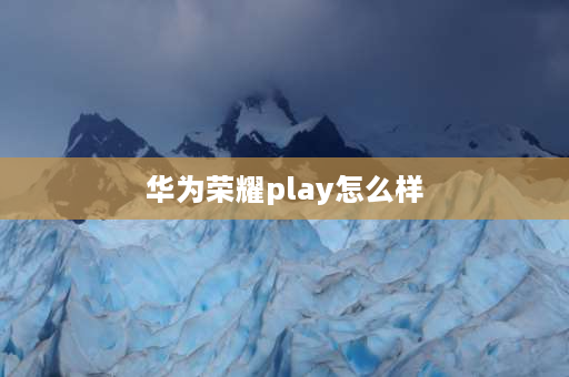 华为荣耀play怎么样 华为荣耀play机身什么材质？