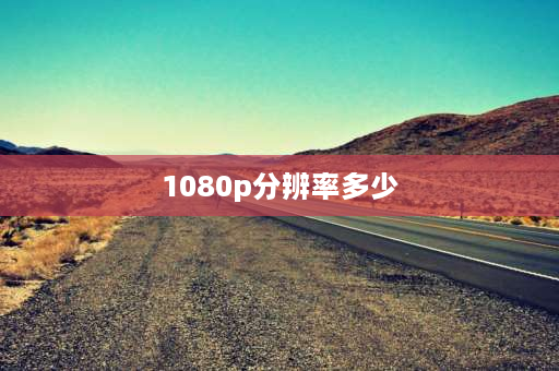 1080p分辨率多少 1080p是什么屏幕分辨率？