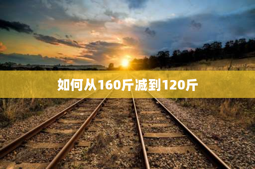 如何从160斤减到120斤 160斤瘦到130斤该怎么减？