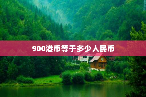 900港币等于多少人民币 九百多港币等于多少人民币？