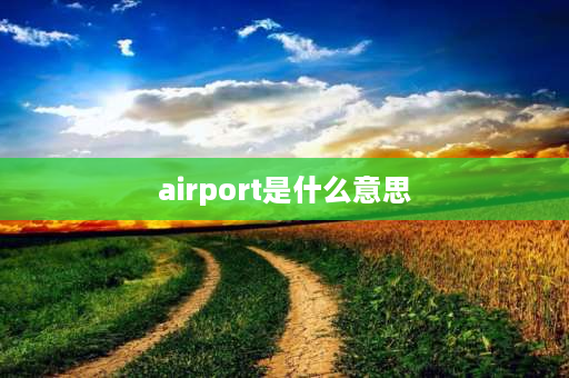 airport是什么意思 飞机场前加什么介词？