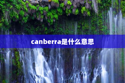 canberra是什么意思 堪培拉农村有哪些适合户外活动的地方？