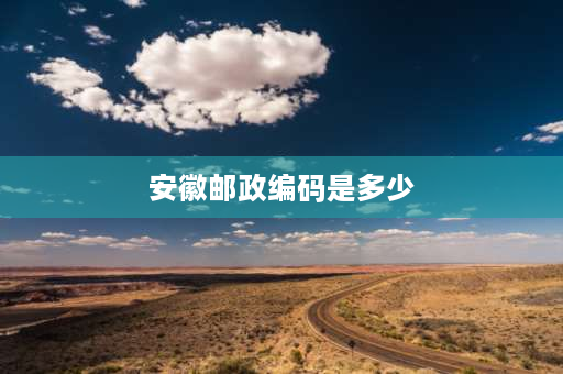 安徽邮政编码是多少 安徽的邮政编码是多少？