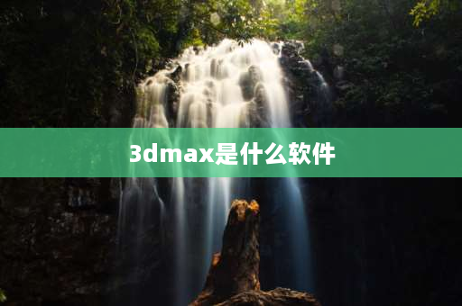 3dmax是什么软件 3dmax是啥软件？