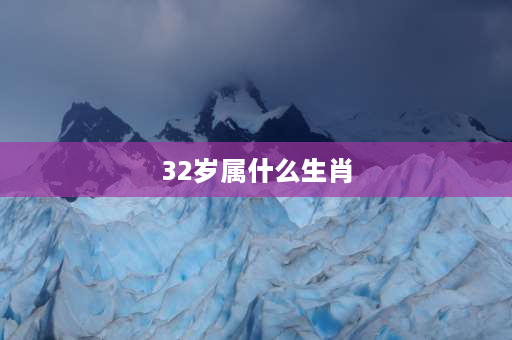 32岁属什么生肖 2023年31岁虚岁今年属什么的？