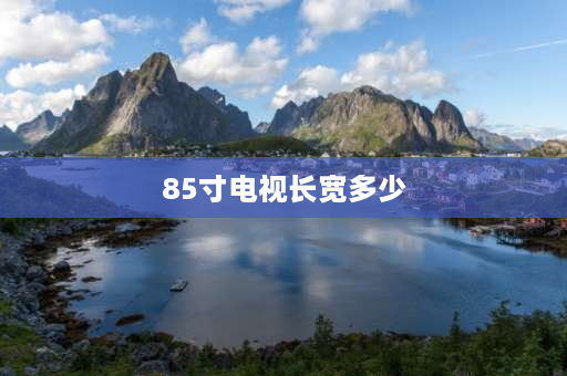 85寸电视长宽多少 85寸长宽多少厘米？