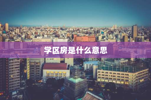 学区房是什么意思 学区房是什么意思？