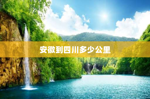 安徽到四川多少公里 上海到四川途经哪些省市？