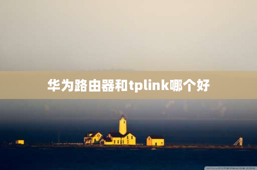 华为路由器和tplink哪个好 tplink路由器还是华为好？