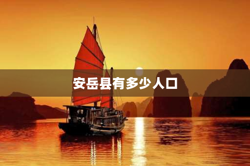 安岳县有多少人口 四川人口大县前10名2020？