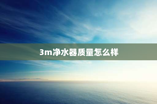 3m净水器质量怎么样 3m净水器lr400怎么样？