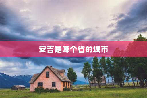 安吉是哪个省的城市 浙江十大宜居小县城？