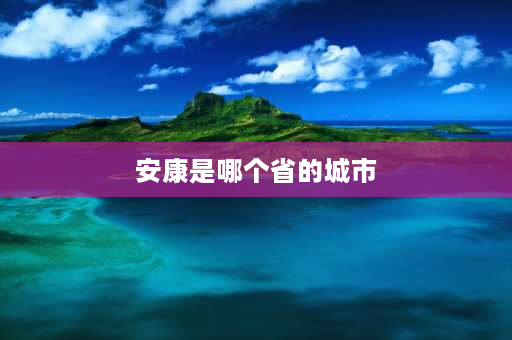 安康是哪个省的城市 安康是属于陕南？