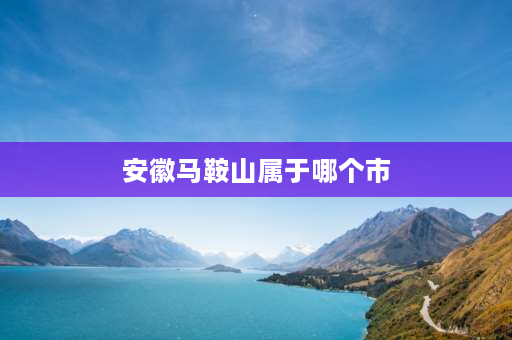 安徽马鞍山属于哪个市 安徽马鞍山市是那个区？