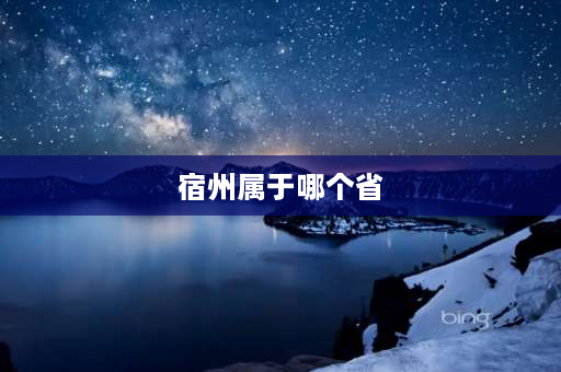 宿州属于哪个省 宿州市属于哪个省份？