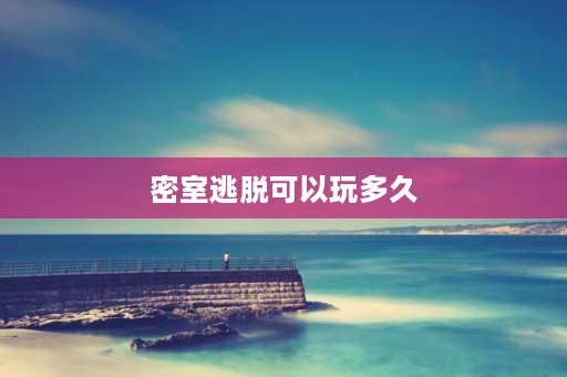 密室逃脱可以玩多久 异想家密室逃脱的一个密室一般多长时间能玩完？