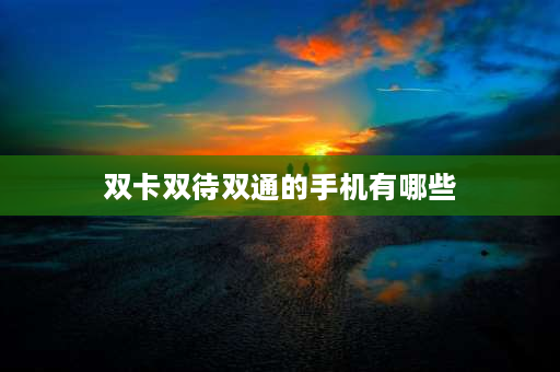 双卡双待双通的手机有哪些 华为手机哪些是双卡双待双通的？