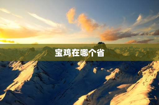 宝鸡在哪个省 2021宝鸡市共有几个县,几个区？