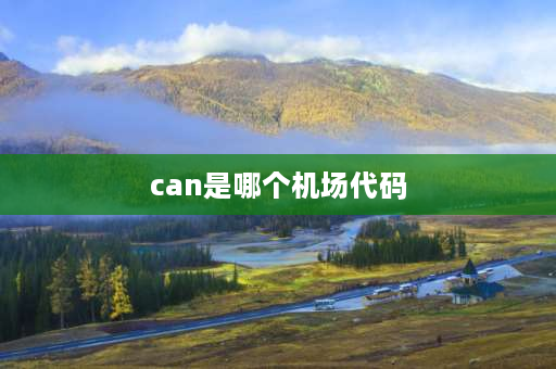 can是哪个机场代码 can机场代码是哪个机场？